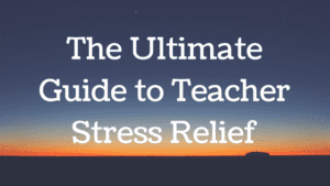 The Ultimate Guide to Teacher Stress Relief