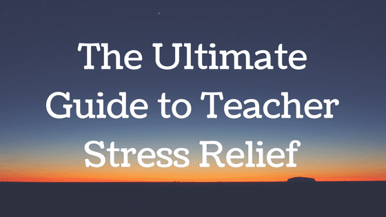 The Ultimate Guide to Teacher Stress Relief