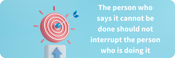 Quote about growth: “The person who says it cannot be done should not interrupt the person doing it.”